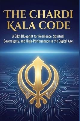 The Chardi Kala Code: A Sikh Blueprint for Resilience, Spiritual Sovereignty, and High-Performance in the Digital Age - Swati Bisht - cover