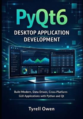 PyQt6 Desktop Application Development: Build Modern, Data-Driven, Cross-Platform GUI Applications with Python and Qt - Tyrell Owen - cover
