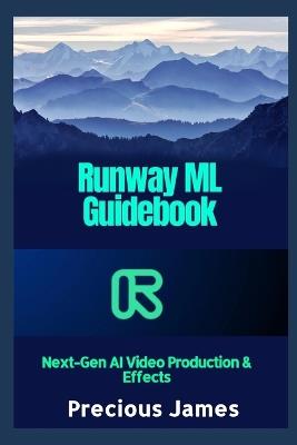 Runway ML Guidebook: Next-Gen AI Video Production & Effects - Precious James - cover