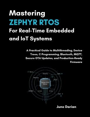 Mastering Zephyr RTOS For Real-Time Embedded & IOT Systems: A Practical Guide to Multithreading, Device Trees, C Programing, Bluetooth, MQTT, Secure OTA updates, & Production-Ready Firmware - Juno Darian - cover