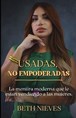 Usadas, no empoderadas: La mentira moderna que le están vendiendo a las mujeres - Beth Nieves - cover