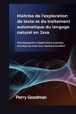 Maîtrise de l'exploration de texte et du traitement automatique du langage naturel en Java: Développement d'applications avancées d'analyse de texte avec Stanford CoreNLP - Perry Goodman - cover