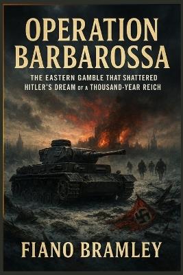 Operation Barbarossa: The Eastern Gamble That Shattered Hitler's Dream of a Thousand-Year Reich - Fiano Bramley - cover