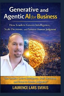 Generative and Agentic AI for Business: How Leaders Govern Intelligence, Scale Decisions, and Preserve Human Judgment - Laurence Lars Svekis - cover