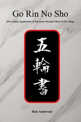 Go Rin No Sho: 21st Century Applications of Miyamoto Musashi's Book of Five Rings - Dan Anderson - cover