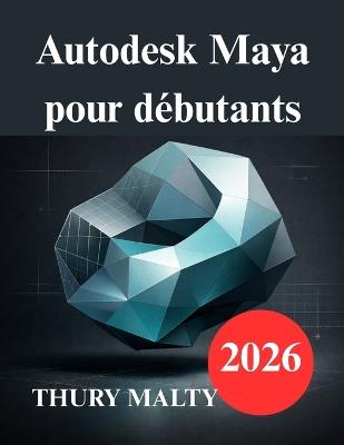 Autodesk Maya pour débutants: Guide pratique de modélisation et d'animation 3D - Thury Malty - cover