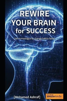 Rewire Your Brain for Success Use neuroscience to change habits faster. - Mohamed Ashraf - cover