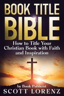 Book Title Bible: How to Title Your Christian Book with Faith and Inspiration - Scott Lorenz - cover