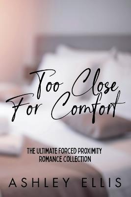 Too Close For Comfort: The Ultimate Forced Proximity Romance Collection - Ashley Ellis - cover