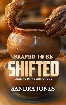 Shaped to be Shifted: Walking In The Will Of God - Sandra Jones - cover
