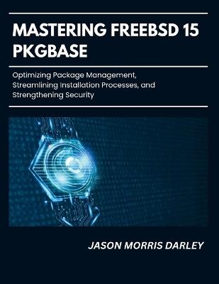 Mastering FreeBSD 15 Pkgbase: Optimizing Package Management, Streamlining Installation Processes, and Strengthening Security - Jason Morris Darley - cover