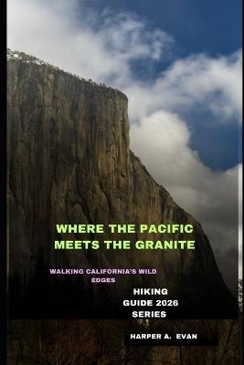Where the Pacific Meets the Granite: Walking California's Wild Edges - Harper A Evan - cover