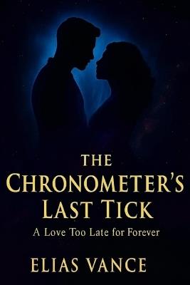 The Chronometer's Last Tick: A Book of Everlasting Romance, Mystery, and Fantasy. Showing What Love Truly Means - Elias Vance - cover