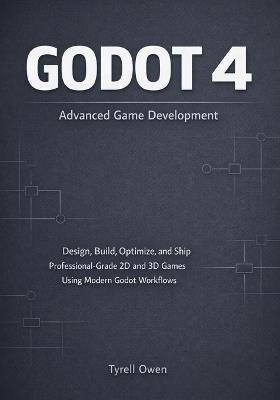 Godot 4 Advanced Game Development: Design, Build, Optimize, and Ship Professional-Grade 2D and 3D Games Using Modern Godot Workflows - Tyrell Owen - cover