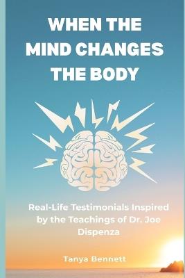 When the Mind Changes the Body: Real-Life Testimonials Inspired by the Teachings of Dr. Joe Dispenza - Tanya Bennett - cover