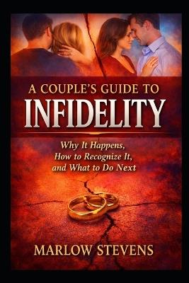 A Couple's Guide to Infidelity: Why Affairs Begin, How Trust Is Broken, and What Happens After the Truth - Marlow Stevens - cover