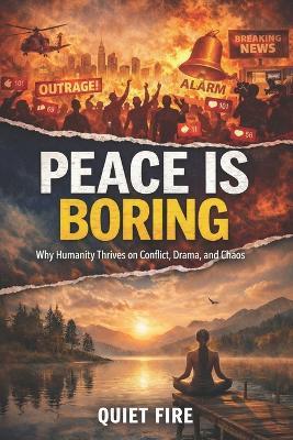 Peace Is Broing: Why Humanity Thrives on Conflict, Drama, and Chaos - Quiet Fire - cover
