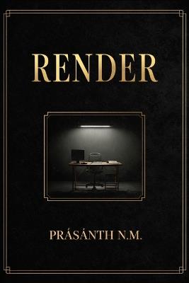 RENDER (A Techno-Supernatural Crime Thriller): A 3D Artist for a Crime Scene Unit Can "Render" Photorealistic Recreations of Unsolved Murders, Until Her Models Start Animating With the Victims' Final Memories. - Prasanth N M - cover