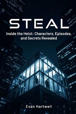 Steal: Inside the Heist: Characters, Episodes, and Secrets Revealed - Evan Hartwell - cover