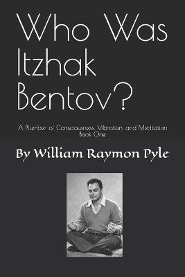 Who Was Itzhak Bentov?: A Plumber of Consciousness, Vibration, and Meditation (Book One) - William Pyle - cover