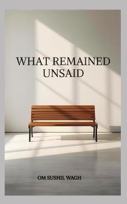 What Remained Unsaid - Om Sushil Wagh - cover