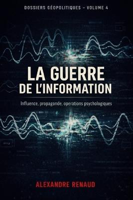 La Guerre de l'Information: Influence, propagande, opérations psychologiques - Alexandre Renaud - cover