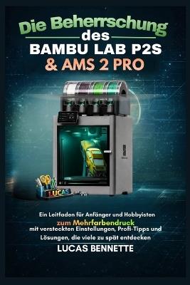 Die Beherrschung des Bambu Lab P2S & AMS 2 Pro: Ein Leitfaden für Anfänger und Hobbyfotografen zum Mehrfarbendruck, plus die versteckten Einstellungen, Profi-Tipps und Lösungen, die die meisten Besitzer zu spät entdecken - Lucas Bennette - cover