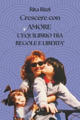 Crescere Con Amore: L' Equilibrio tra Regole e Libertà - Rita Rizzi - cover
