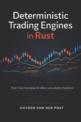 Deterministic Trading Engines in Rust: Real-Time Execution, Exchange Connectivity, and Ultra-Low-Latency System Design - Ethan Crossley,Hayden Van Der Post - cover