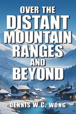Over the Distant Mountain Ranges and Beyond: Wc - Dennis W C Wong - cover