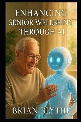 Enhancing Senior Wellbeing Through AI: Effective Strategies to Alleviate Boredom and Solitude - Brian Blythe - cover