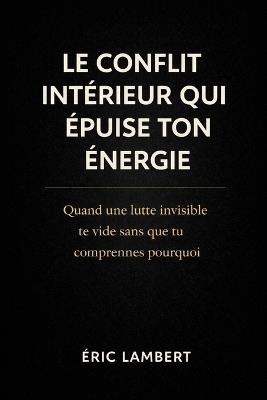 Le conflit intérieur qui épuise ton énergie: Quand une lutte invisible te vide sans que tu comprennes pourquoi - Eric Lambert - cover