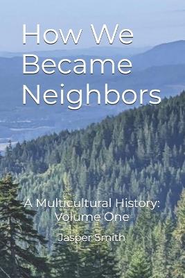 How We Became Neighbors: A Multicultural History: Volume One - Jasper Smith - cover