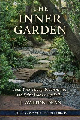 The Inner Garden: Tend Your Thoughts, Emotions, and Spirit Like Living Soil - J Walton Dean - cover