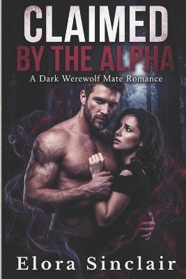 Claimed by the Alpha: A Dark Werewolf Mate Romance - Elora Sinclair - cover