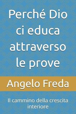 Perché Dio ci educa attraverso le prove: Il cammino della crescita interiore - Angelo Freda - cover