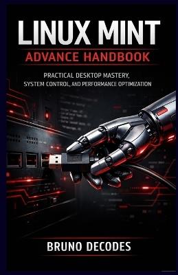 Linux Mint Advance Handbook: Practical Desktop Mastery, System Control, and Performance Optimization - Bruno Decodes - cover