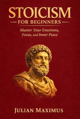 Stoicism for Beginners: Master Your Emotions, Focus, and Inner Peace - Julian Maximus - cover