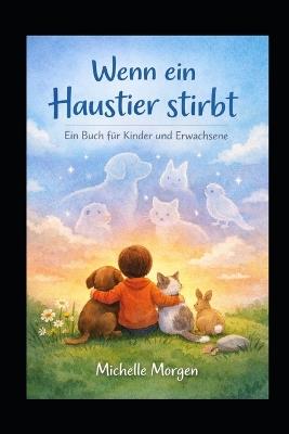 Wenn ein Haustier stirbt: Ein Buch für Kinder und Erwachsene - Mitmachbuch - Michelle Morgen - cover