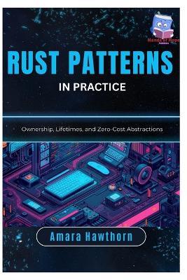 Rust Patterns in Practice: Ownership, Lifetimes, and Zero-Cost Abstractions - Amara Hawthorn - cover
