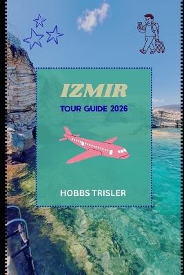 Izmir Tour Guide 2026: Explore History, Culture, Cuisine, Nature, and Family-Friendly Adventures in Izmir - Hobbs Trisler - cover