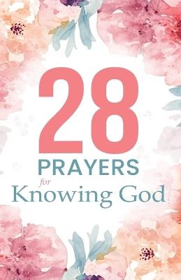 28 Prayers for Knowing God: Scripture-led prayers to deepen faith and trust - Prayerfuel Books - cover