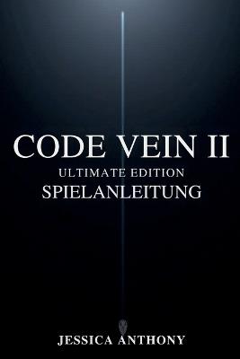Code Vein II Ultimate Edition Spielanleitung: Ein vollständiges Strategiehandbuch für Meisterschafts-Builds versteckte Geheimnisse Boss-Taktiken und vollständiges Abschließen - Jessica Anthony - cover