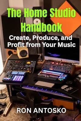 The Home Studio Handbook: Create, Produce, and Profit from Your Music - Ron Antosko - cover