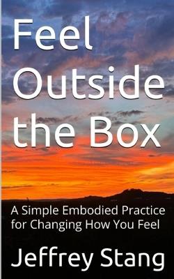 Feel Outside the Box: A Simple Embodied Practice for Changing How You Feel - Jeffrey Stang - cover