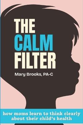 The CALM Filter: How Moms Learn to Think Clearly About Their Child's Health - Mary Brooks - cover