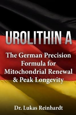 Urolithin A - The German Precision Formula for Mitochondrial Renewal & Peak Longevity - Lukas Reinhardt - cover