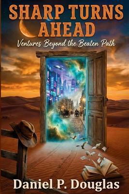 Sharp Turns Ahead - Ventures Beyond the Beaten Path: A Short Story Anthology of Sci-Fi, Magical Realism, Historical Fiction, and Humor - Daniel P Douglas - cover