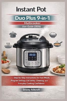 Instant Pot Duo Plus 9-in-1 Multicooker User Guide (2026): Step-by-Step Instructions for Fast Meals, Program Settings, Lid Safety, Cleaning, and Everyday Cooking Confidence - Briony Ashcroft - cover