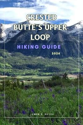 Crested Butte's Upper Loop: A Practical Hiking Guide to Trails, Views, and Local Insights. - Owen D Royce - cover